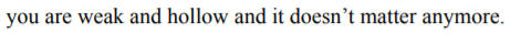 you are weak and hollow and it doesn't matter anymore